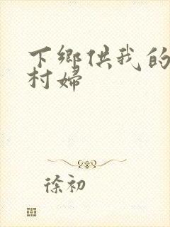 下乡供我的发泄村妇