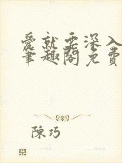 爱就要深入浅出笔趣阁免费阅读