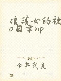 浪荡女的被cao日常np