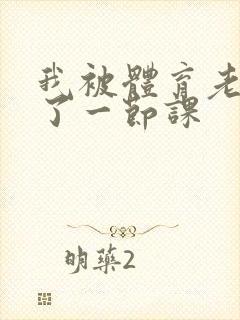 我被体育老师c了一节课