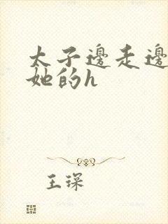 太子边走边挺进她的h