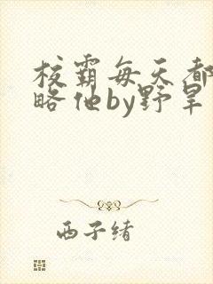 校霸每天都想攻略他by野旱烟