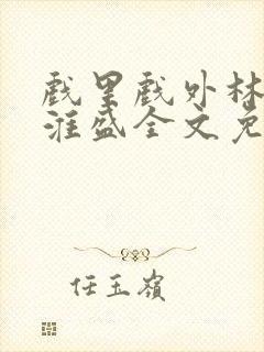 戏里戏外林栀季淮盛全文免费阅读笔趣阁