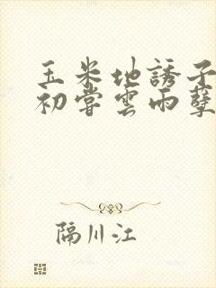 玉米地诱子偷伦初尝云雨孽欲