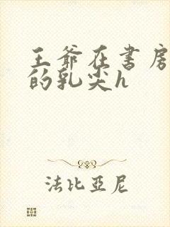 王爷在书房含她的乳尖h