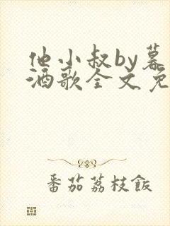 他小叔by暮色酒歌全文免费阅读