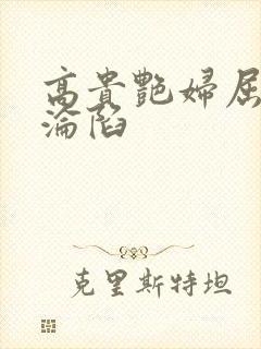 高贵艳妇屈服的沦陷