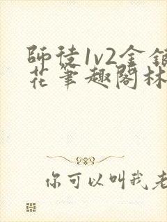 师徒1v2金银花笔趣阁林妙妙