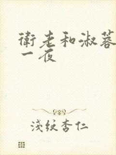 卫老和淑蓉销魂一夜