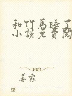 和竹马睡了以后小说免费阅读全文笔趣