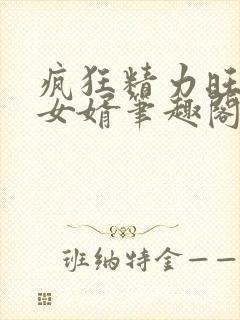 疯狂精力旺盛的女婿笔趣阁小说