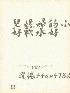 儿媳妇的小兔子好软水好