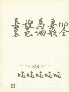 长嫂为妻npn暮色酒歌全文