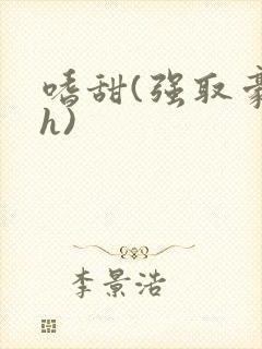 嗜甜(强取豪夺h)