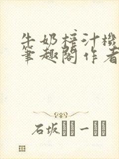 牛奶榨汁机po笔趣阁作者