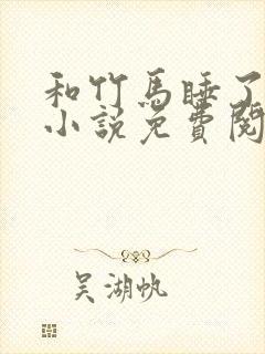 和竹马睡了以后小说免费阅读全文笔趣