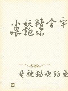 小妖精含牢了我喂饱你