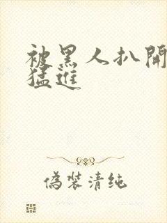 被黑人扒开双腿猛进封面