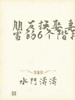 朋友换娶妻后相处的6个阶段