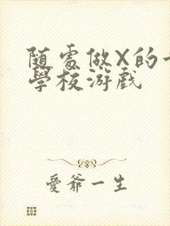 随处做X的世界学校游戏