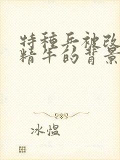 特种兵被改造成精牛的背景故事