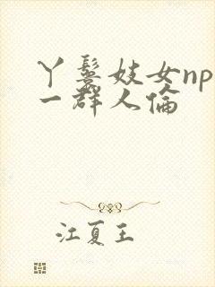 丫鬟妓女np被一群人伦