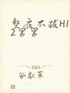 整夜不拔H1V2男男