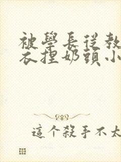 被学长从教室扒衣捏奶头小说