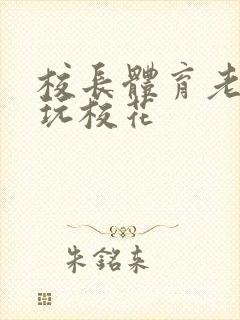 校长体育老师共玩校花封面