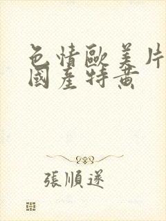 色情欧美片午夜国产特黄