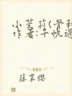 小茉莉(骨科)作者:千帆过尽