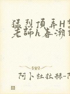 猛烈顶弄H禁欲老师h春潮视频封面