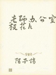 老师办公室狂肉校花h