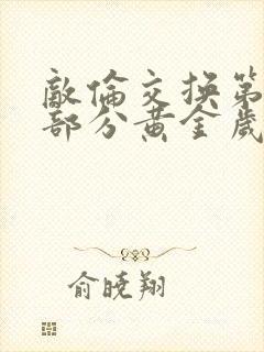 敌伦交换第11部分黄金岁月