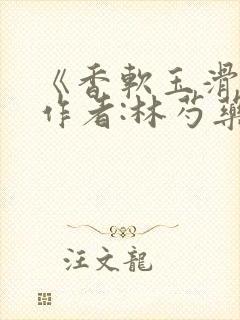 《香软玉滑》 作者:林芍药