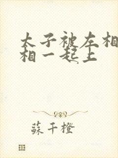 太子被左相和右相一起上封面