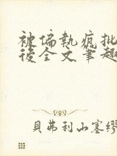 被偏执疯批囚禁后全文笔趣阁