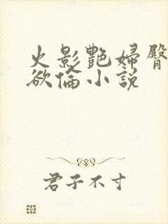 火影艳妇臀荡乳欲伦小说