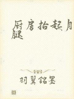 厨房抬起月月的腿