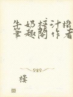 牛奶榨汁机po笔趣阁作者臣年