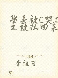 学长被C哭爬走又被拉回来
