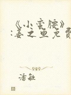 《小蛮腰》作者:姜之鱼免费阅读封面