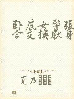 卧底女警张腿迎合交换献身