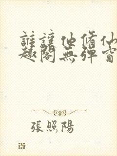 谁让他修仙的笔趣阁无弹窗