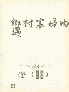 乡村寡妇肉体艳遇