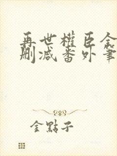 再世权臣全文无删减番外笔趣阁