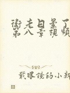 卫老日晕了淑蓉第八章视频