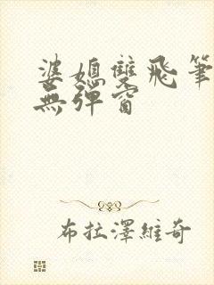 婆媳双飞笔趣阁无弹窗