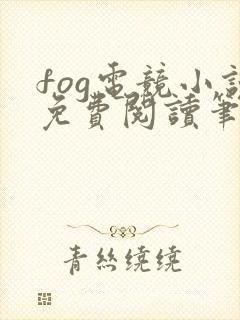 fog电竞小说免费阅读笔趣阁未删减版