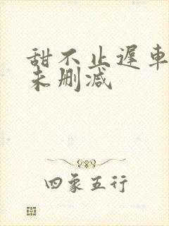 甜不止迟车浴室未删减封面